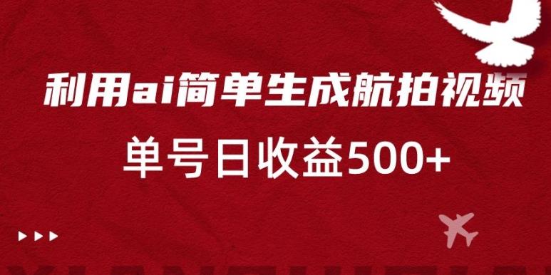 利用ai简单复制粘贴,生成航拍视频,单号日收益500+【揭秘】-一个公司创业项目 - 淘金吧