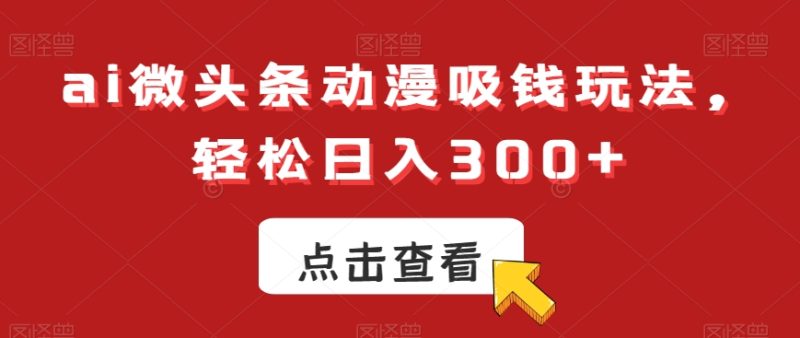 ai微头条动漫吸钱玩法,轻松日入300+【揭秘】-一个公司创业项目 - 淘金吧