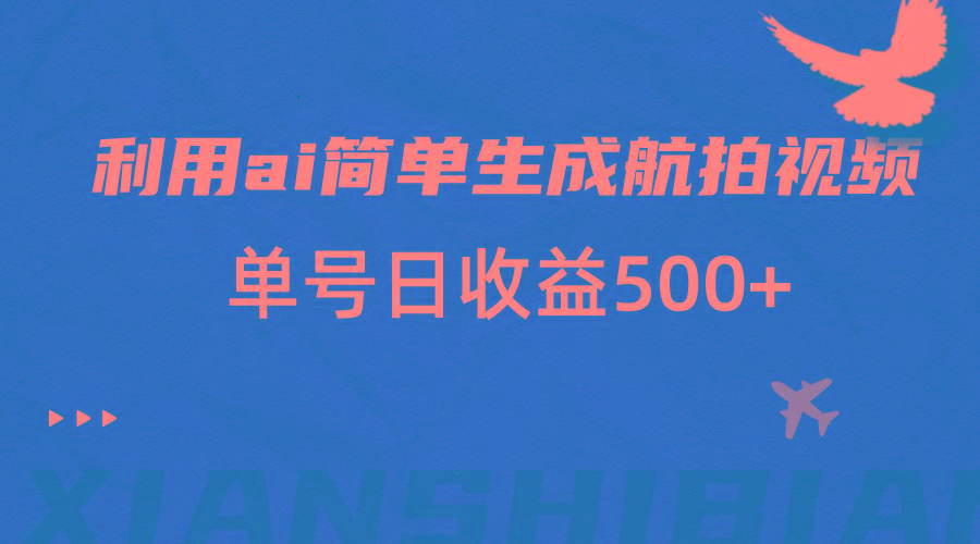 图片[1]-利用ai简单复制粘贴，生成航拍视频，单号日收益500+-云创网