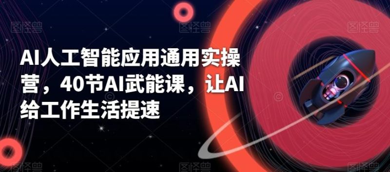 AI人工智能应用通用实操营,40节AI武能课,让AI给工作生活提速-一个公司创业项目 - 淘金吧