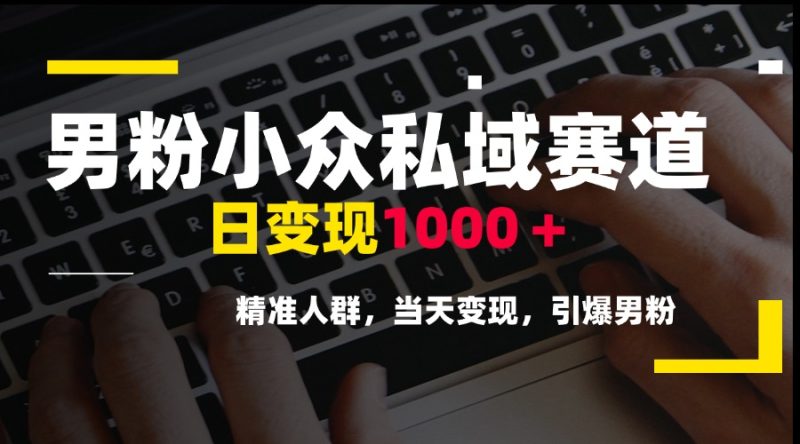 男粉小众私域赛道,日变现1000+,精准人群,当天变现,引爆男粉-一个公司创业项目 - 淘金吧
