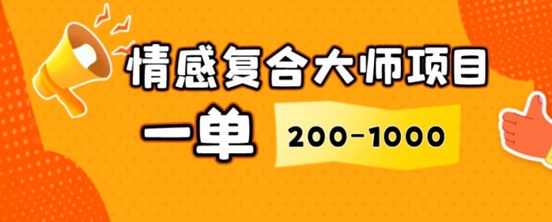 情感复合大师项目,一单200-1000,闷声发财的小生意,简单粗暴!-一个公司创业项目 - 淘金吧