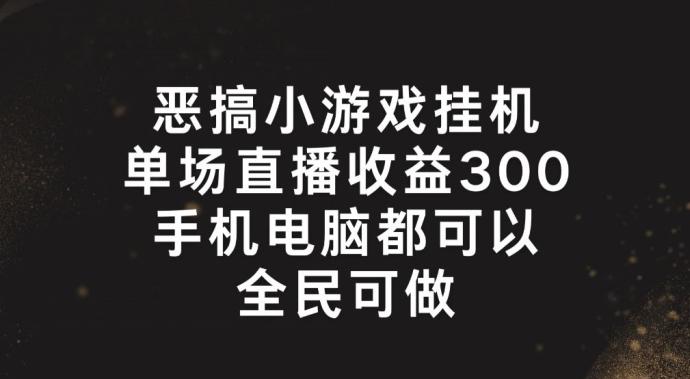 恶搞小游戏挂机,单场直播300+,全民可操作【揭秘】-一个公司创业项目 - 淘金吧