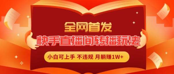 全网首发，快手直播间转播玩法简单躺赚，真正的全无人直播，小白轻松上手月入1W+【揭秘】-一个公司创业项目 - 淘金吧