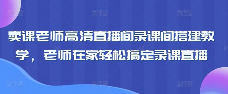 卖课老师高清直播间录课间搭建教学,老师在家轻松搞定录课直播-一个公司创业项目 - 淘金吧