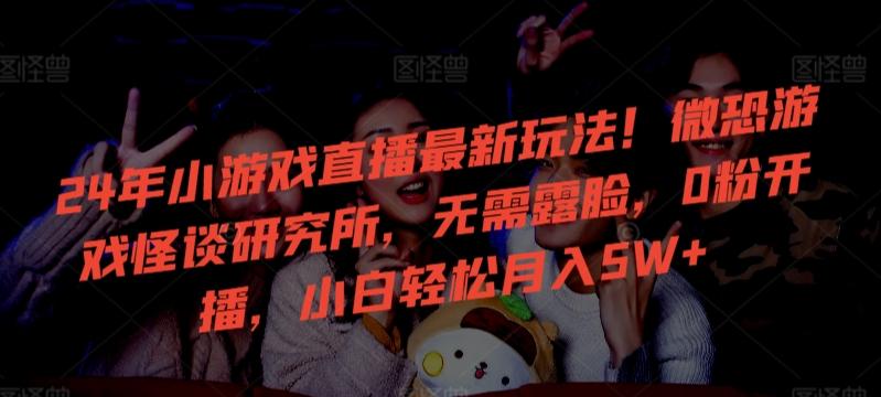 24年小游戏直播最新玩法!微恐游戏怪谈研究所,无需露脸,0粉开播,小白轻松月入5W+【揭秘】-一个公司创业项目 - 淘金吧