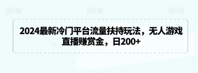 2024最新冷门平台流量扶持玩法,无人游戏直播赚赏金,日200+【揭秘】-一个公司创业项目 - 淘金吧