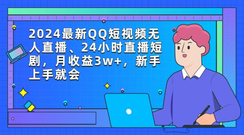 (9378期)2024最新QQ短视频无人直播、24小时直播短剧,月收益3w+,新手上手就会-一个公司创业项目 - 淘金吧