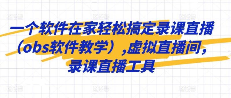 一个软件在家轻松搞定录课直播(obs软件教学),虚拟直播间,录课直播工具-一个公司创业项目 - 淘金吧