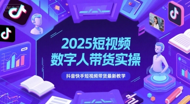 2025短视频数字人带货实操,抖音快手短视频带货最新教学-一个公司创业项目 - 淘金吧