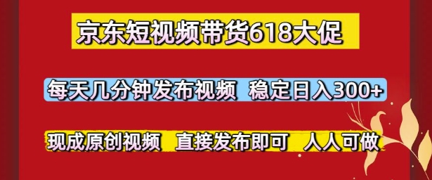 京东短视频带货618大促,每天几分钟发布视频,稳定日入3张+,现成原创视频,直接发布即可【揭秘】-一个公司创业项目 - 淘金吧