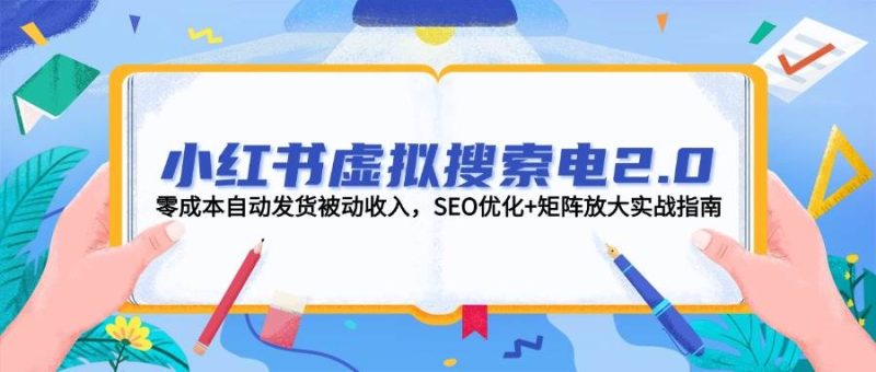 小红书虚拟搜索电2.0,零成本自动发货被动收入,SEO优化+矩阵放大实战指南-一个公司创业项目 - 淘金吧