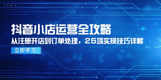 抖音小店运营全攻略,从注册开店到订单处理,25项实操技巧详解-一个公司创业项目 - 淘金吧