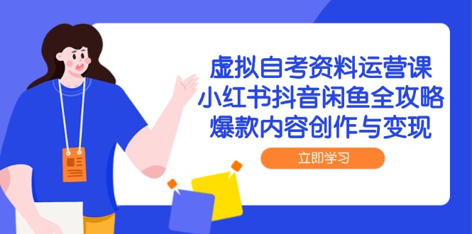 虚拟自考资料运营课,小红书抖音闲鱼全攻略,爆款内容创作与变现-一个公司创业项目 - 淘金吧