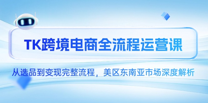 TK跨境电商全流程运营课,从选品到变现完整流程,美区东南亚市场深度解析-一个公司创业项目 - 淘金吧