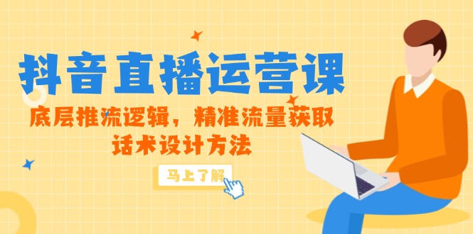 5月新课-抖音直播运营课,底层推流逻辑,精准流量获取,话术设计方法-一个公司创业项目 - 淘金吧