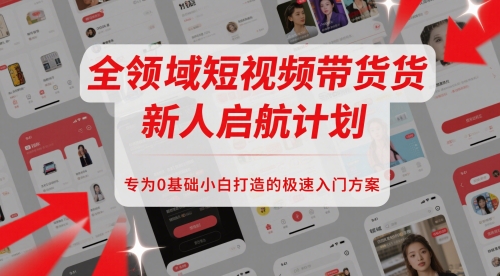 全领域短视频带货新人启航计划,专为0基础小白打造的极速入门方案-一个公司创业项目 - 淘金吧