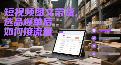 短视频图文带货，选品爆单后如何接流量-一个公司创业项目 - 淘金吧