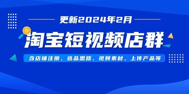 淘宝短视频店群(更新2024年2月)含店铺注册、选品思路、视频素材、上传…-一个公司创业项目 - 淘金吧