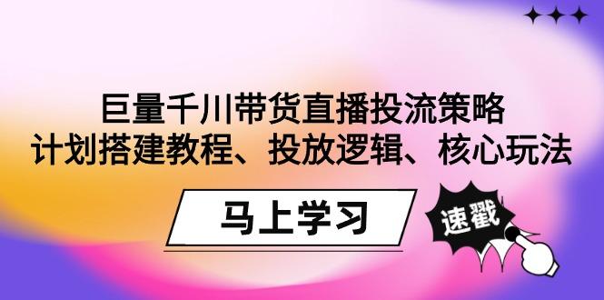 巨量千川带货直播投流策略：计划搭建教程、投放逻辑、核心玩法！-一个公司创业项目 - 淘金吧