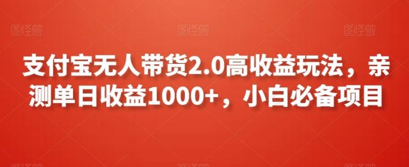 支付宝无人带货2.0高收益玩法,亲测单日收益1000+,小白必备项目【揭秘】-一个公司创业项目 - 淘金吧