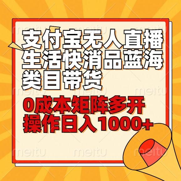 小白30分钟学会支付宝无人直播生活快消品蓝海类目带货，0成本矩阵多开操作日1000+收入-一个公司创业项目 - 淘金吧