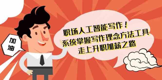 职场人工智能写作-系统掌握写作理念方法工具，走上升职加薪之路(无水印)-一个公司创业项目 - 淘金吧