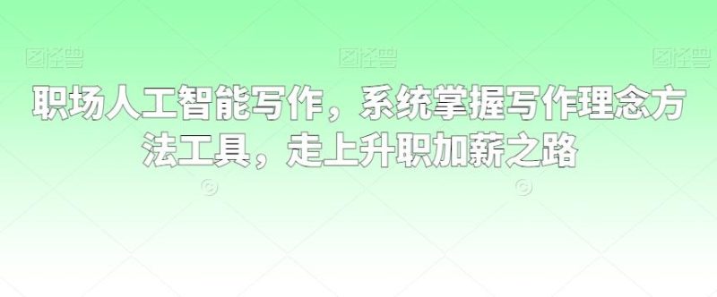 职场人工智能写作,系统掌握写作理念方法工具,走上升职加薪之路-一个公司创业项目 - 淘金吧