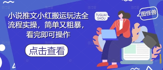 小说推文小红搬运玩法全流程实操，简单又粗暴，看完即可操作-一个公司创业项目 - 淘金吧