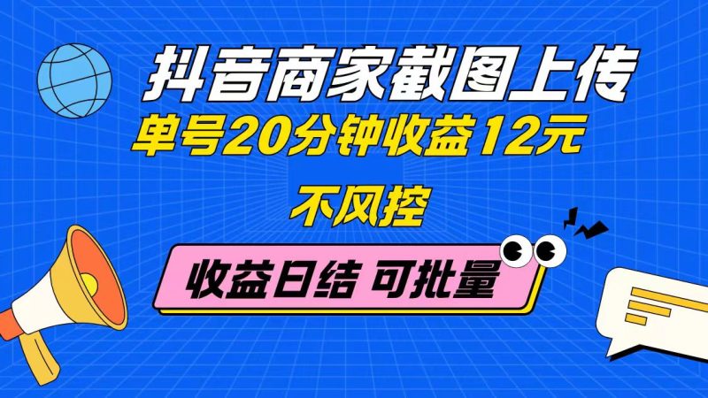 抖音商家截图上传 单号20分钟收益12元 不风控 批量无限做 收益日结-一个公司创业项目 - 淘金吧