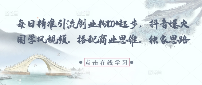 每日精准引流创业粉100+起步,抖音爆火国学风视频,搭配商业思维,独家思路-一个公司创业项目 - 淘金吧