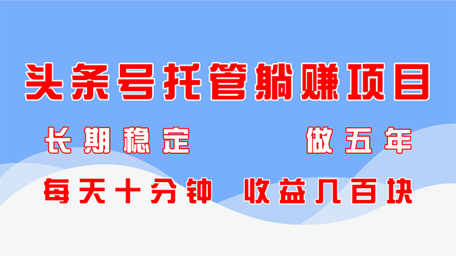 头条号托管躺赚项目,长期稳定,可做五年,每天十分钟,收益几百块-一个公司创业项目 - 淘金吧