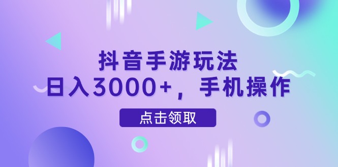 抖音手游玩法，日入3000+，手机操作-一个公司创业项目 - 淘金吧
