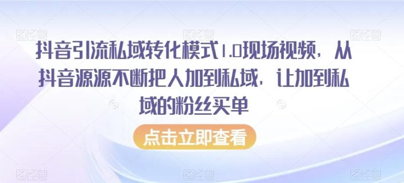 抖音引流私域转化模式1.0现场视频，从抖音源源不断把人加到私域，让加到私域的粉丝买单-一个公司创业项目 - 淘金吧