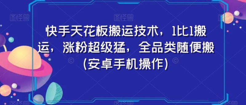 快手天花板搬运技术，1比1搬运，涨粉超级猛，全品类随便搬（安卓手机操作）-一个公司创业项目 - 淘金吧