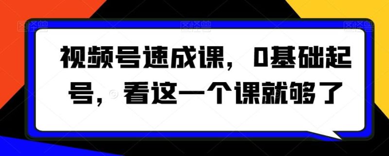 视频号速成课，​0基础起号，看这一个课就够了-一个公司创业项目 - 淘金吧