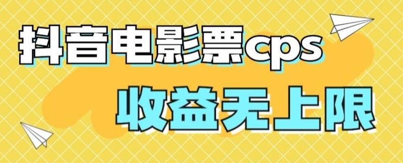 风口项目,抖音电影票cps,单日收益上限高,保姆级教程,小白也可学会-一个公司创业项目 - 淘金吧