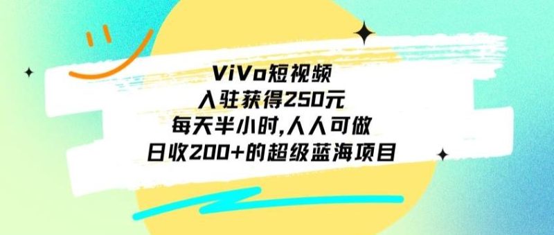 ViVo短视频,入驻获得250元,每天半小时,日收200+的超级蓝海项目,人人可做-一个公司创业项目 - 淘金吧