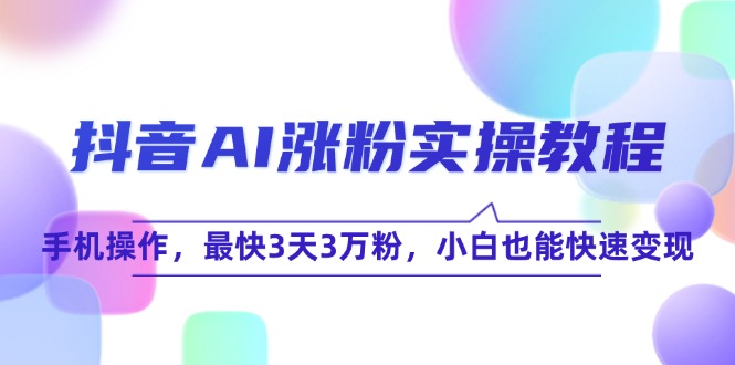 抖音AI涨粉实操教程,手机操作,最快3天3万粉,小白也能快速变现-一个公司创业项目 - 淘金吧