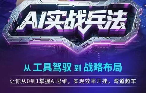 AI实战兵法,从工具驾驭到战略布局,从0~1掌握ai思维,实现效率,开挂弯道超车-一个公司创业项目 - 淘金吧