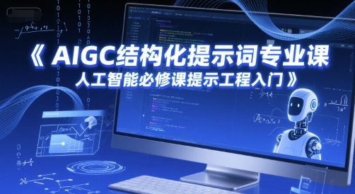 AIGC结构化提示词专业课,人工智能必修课提示工程入门-一个公司创业项目 - 淘金吧