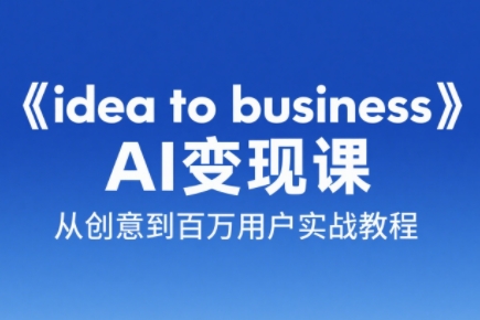 刘小排老师·《idea to business》AI变成变现课-一个公司创业项目 - 淘金吧