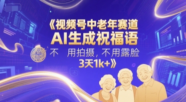 视频号中老年赛道,AI生成祝福语,不用拍摄,不用露脸,3天1k+-一个公司创业项目 - 淘金吧