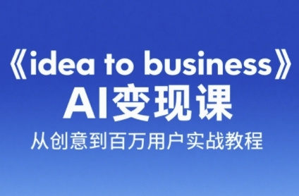 《idea to business》AI变成变现课,从创意到百万用户实战教程-一个公司创业项目 - 淘金吧