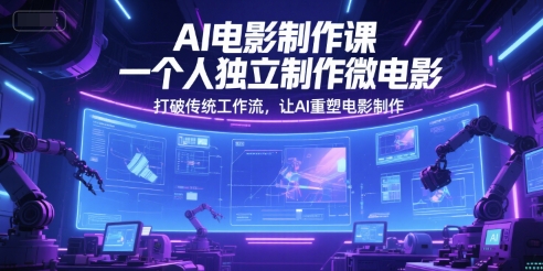 AI电影制作课,一个人独立制作微电影,打破传统工作流,让AI重塑电影制作-一个公司创业项目 - 淘金吧