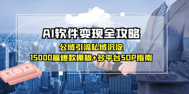 AI软件变现全攻略：公域引流私域沉淀，15000篇爆款模板+多平台SOP指南-一个公司创业项目 - 淘金吧