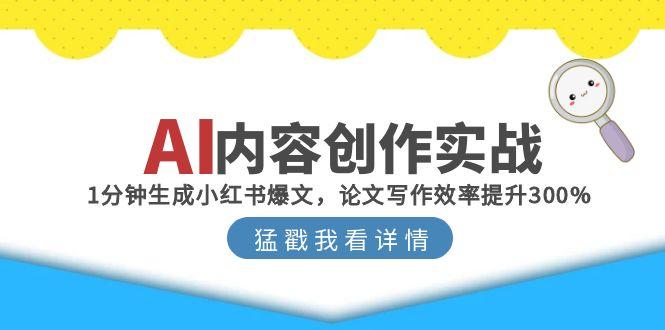 AI内容创作实战:1分钟生成小红书爆文,论文写作效率提升300%-一个公司创业项目 - 淘金吧