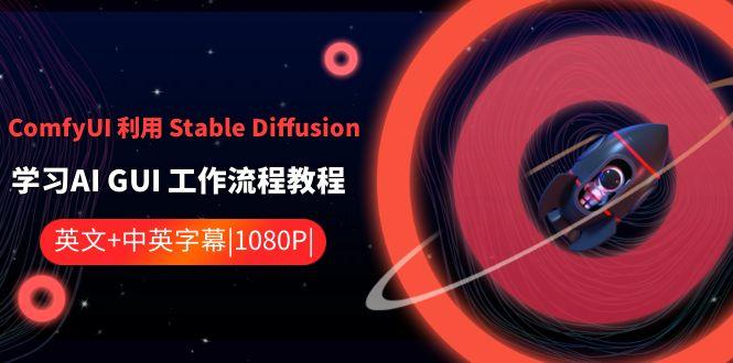 ComfyUI利用Stable Diffusion学习AI GUI工作流程教程-中英字幕-一个公司创业项目 - 淘金吧
