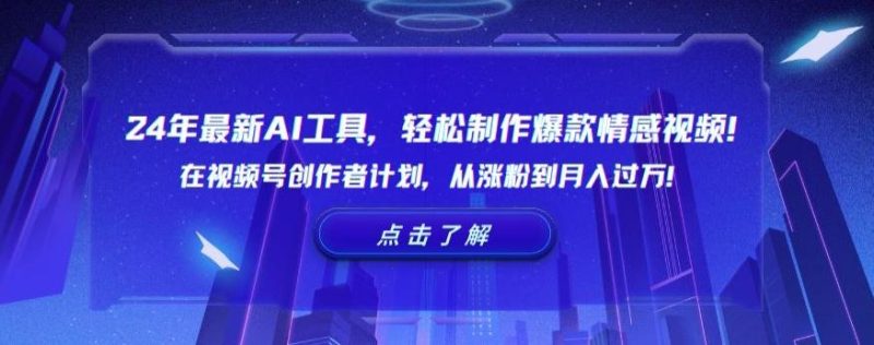 24年最新AI工具,轻松制作爆款情感视频!在视频号创作者计划,从涨粉到月入过万【揭秘】-一个公司创业项目 - 淘金吧