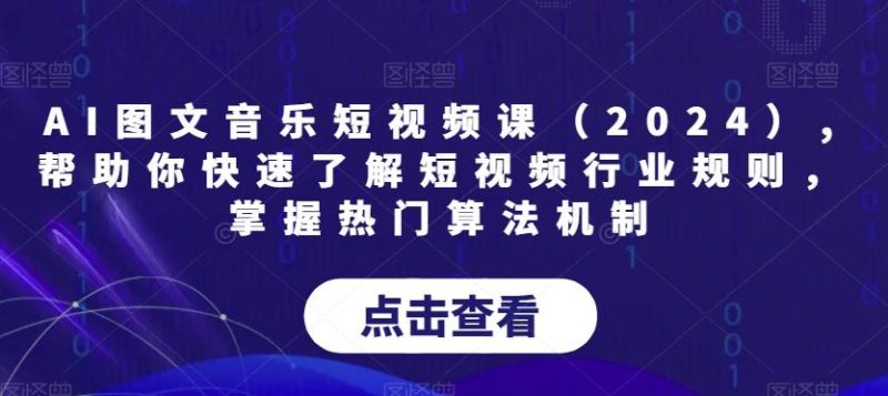 AI图文音乐短视频课(2024),帮助你快速了解短视频行业规则,掌握热门算法机制-一个公司创业项目 - 淘金吧